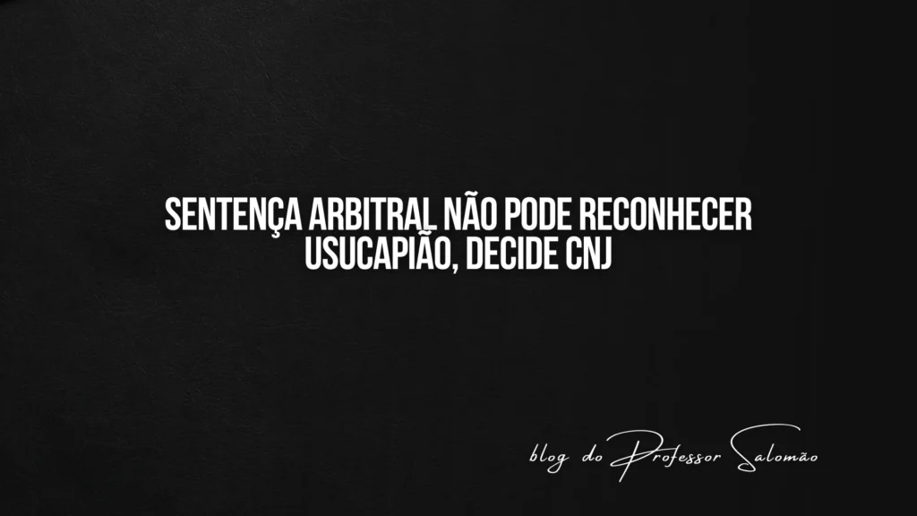 Sentença arbitral não pode reconhecer usucapião