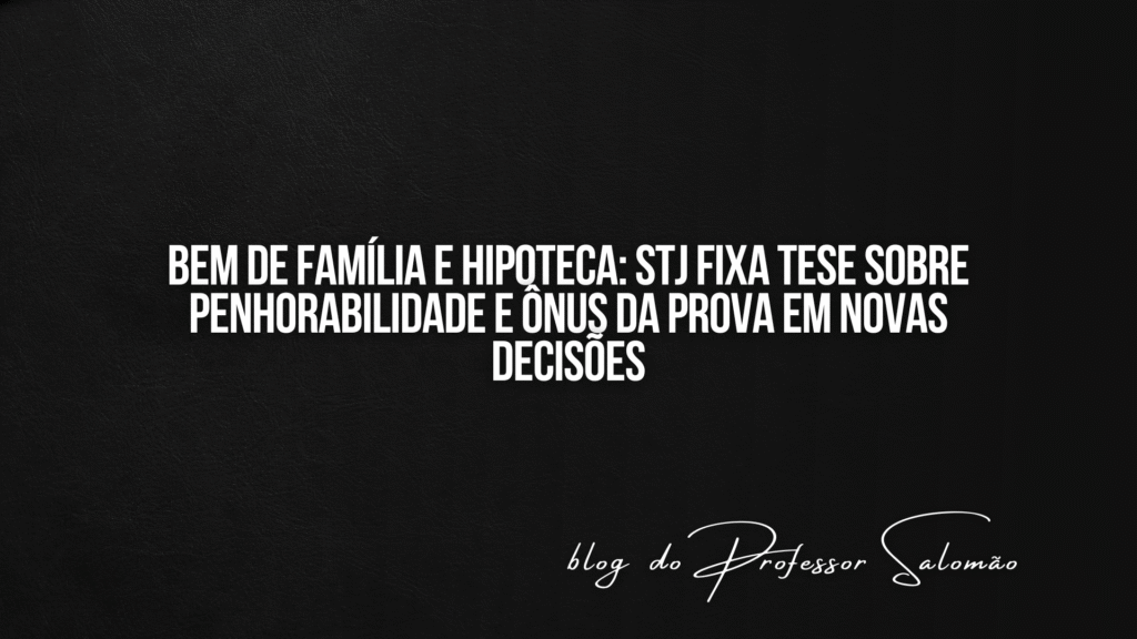 Bem de família e hipoteca: STJ fixa tese sobre penhorabilidade e ônus da prova em novas decisões