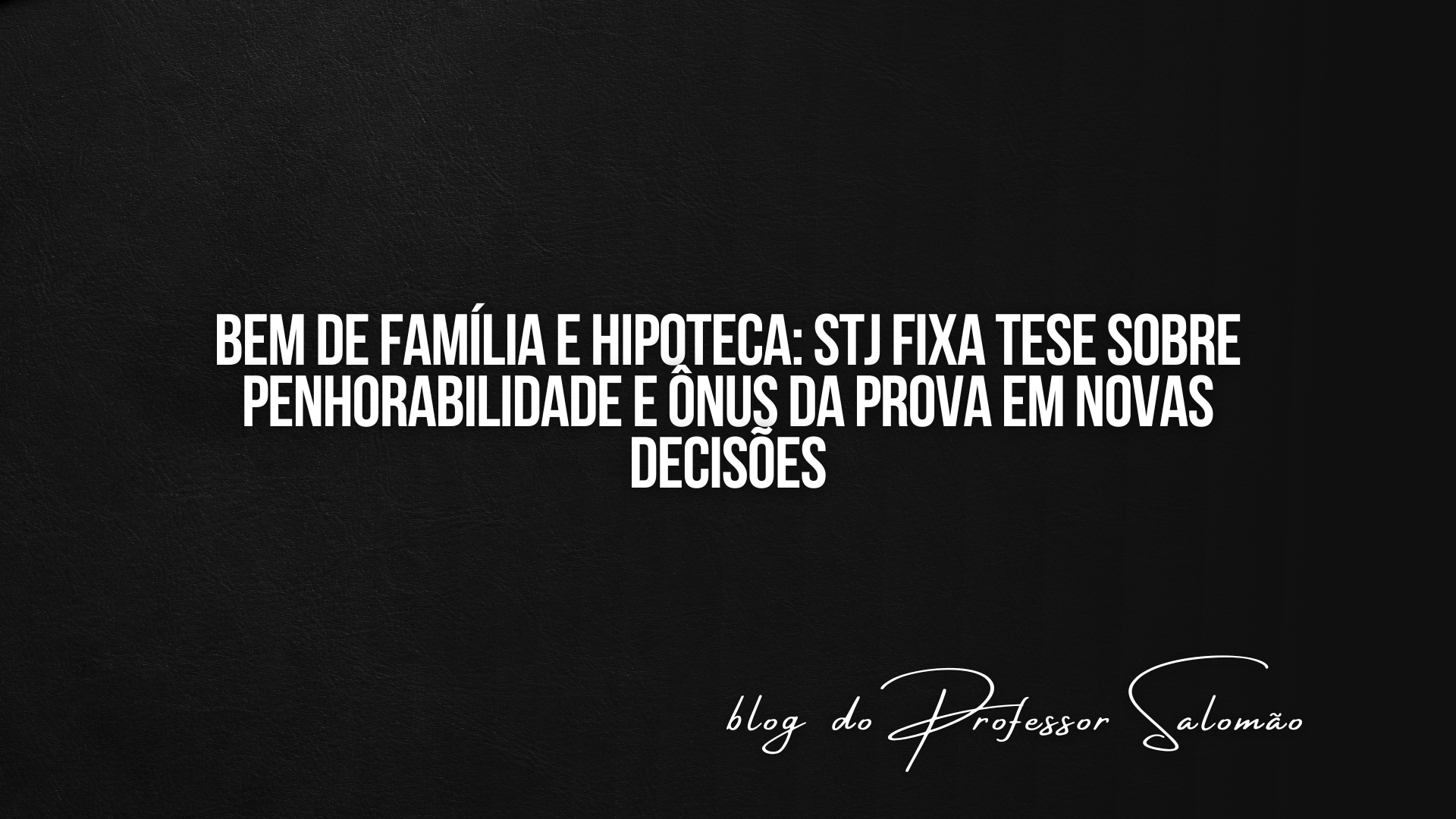 Bem de família e hipoteca: STJ fixa tese sobre penhorabilidade e ônus da prova em novas decisões